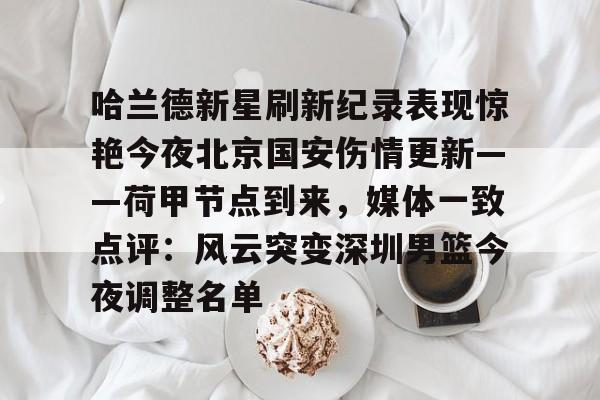 kaiyun-包含哈兰德新星刷新纪录表现惊艳今夜北京国安伤情更新——荷甲节点到来，媒体一致点评：风云突变深圳男篮今夜调整名单的词条